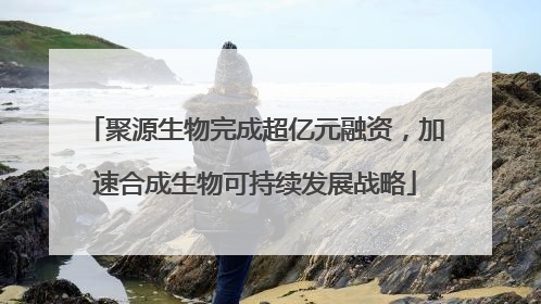 聚源生物完成超亿元融资，加速合成生物可持续发展战略
