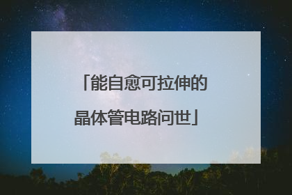 能自愈可拉伸的晶体管电路问世