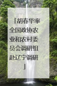 胡春华率全国政协农业和农村委员会调研组赴辽宁调研