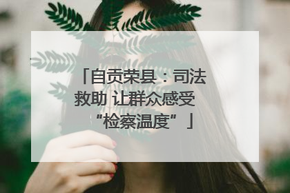 自贡荣县：司法救助 让群众感受“检察温度”