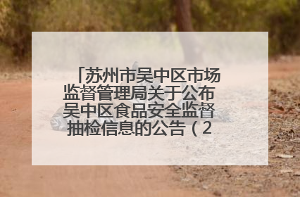 苏州市吴中区市场监督管理局关于公布吴中区食品安全监督抽检信息的公告（2025年第四期）
