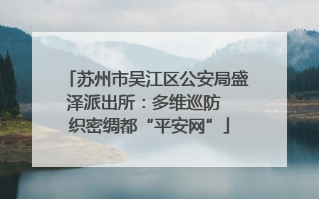 苏州市吴江区公安局盛泽派出所：多维巡防  织密绸都“平安网”