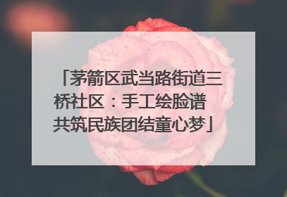 茅箭区武当路街道三桥社区：手工绘脸谱 共筑民族团结童心梦