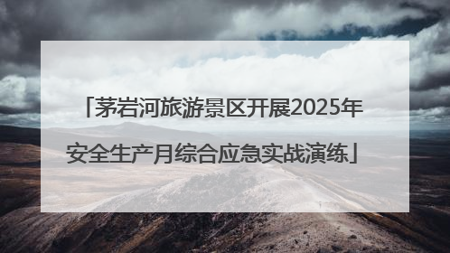 茅岩河旅游景区开展2025年安全生产月综合应急实战演练