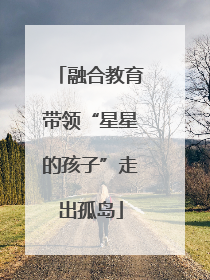 融合教育带领“星星的孩子”走出孤岛