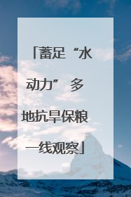 蓄足“水动力” 多地抗旱保粮一线观察