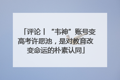 评论丨“韦神”账号变高考许愿池，是对教育改变命运的朴素认同