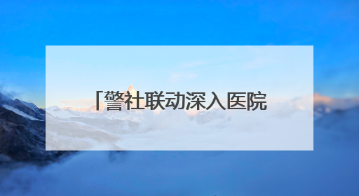 警社联动深入医院 珞珈山街道精准宣传筑牢禁毒防线