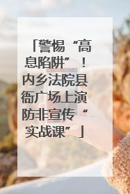 警惕“高息陷阱”！内乡法院县衙广场上演防非宣传“实战课”