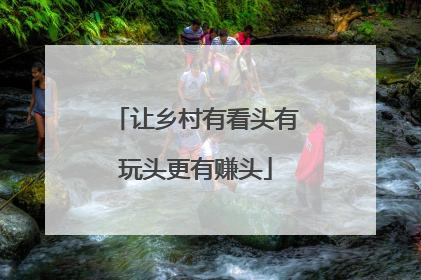 让乡村有看头有玩头更有赚头
