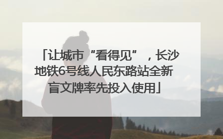 让城市“看得见”，长沙地铁6号线人民东路站全新盲文牌率先投入使用