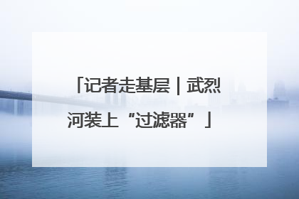 记者走基层｜武烈河装上“过滤器”