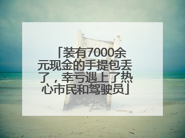 装有7000余元现金的手提包丢了，幸亏遇上了热心市民和驾驶员