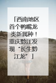 西南地区首个鸭嘴龙类新属种！重庆黔江发现“长生黔江龙”