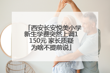 西安长安悦美小学新生学费突然上调1150元 家长质疑为啥不提前说