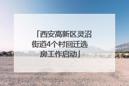 西安高新区灵沼街道4个村回迁选房工作启动