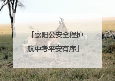 襄阳公安全程护航中考平安有序