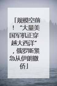 规模空前！“大量美国军机正穿越大西洋”，俄罗斯紧急从伊朗撤侨