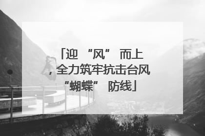 迎 “风” 而上，全力筑牢抗击台风 “蝴蝶” 防线