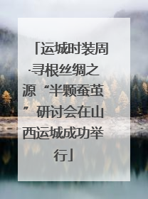 运城时装周·寻根丝绸之源“半颗蚕茧”研讨会在山西运城成功举行