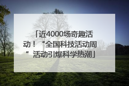 近4000场奇趣活动！“全国科技活动周”活动引爆科学热潮
