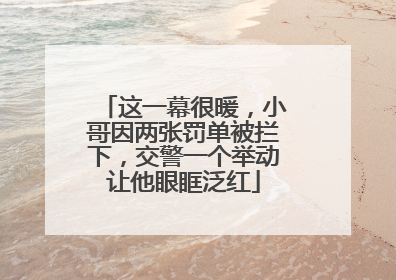 这一幕很暖，小哥因两张罚单被拦下，交警一个举动让他眼眶泛红