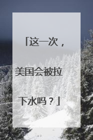 这一次，美国会被拉下水吗？