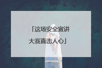 这场安全宣讲大赛直击人心