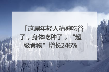 这届年轻人精神吃谷子，身体吃种子，“超级食物”增长246%｜变革618