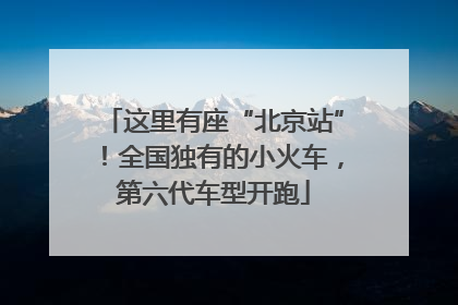 这里有座“北京站”！全国独有的小火车，第六代车型开跑