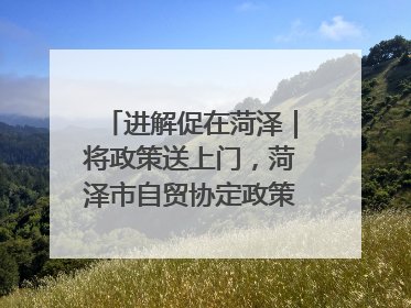 进解促在菏泽｜将政策送上门，菏泽市自贸协定政策专题宣讲会召开
