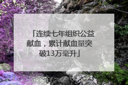 连续七年组织公益献血，累计献血量突破13万毫升