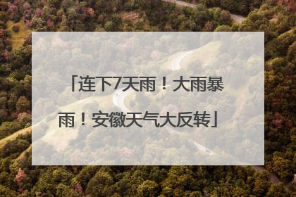 连下7天雨！大雨暴雨！安徽天气大反转