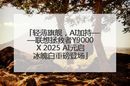 轻薄旗舰，AI加持——联想拯救者Y9000X 2025 AI元启冰魄白重磅登场