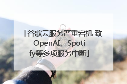 谷歌云服务严重宕机 致OpenAI、Spotify等多项服务中断