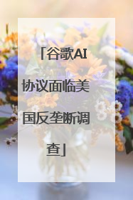 谷歌AI协议面临美国反垄断调查
