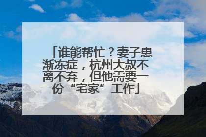谁能帮忙？妻子患渐冻症，杭州大叔不离不弃，但他需要一份“宅家”工作
