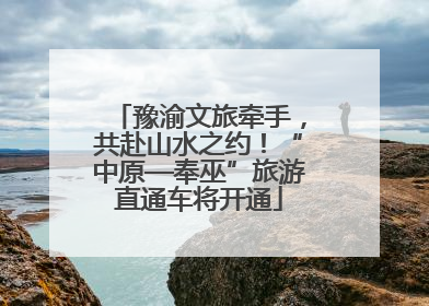 豫渝文旅牵手，共赴山水之约！“中原—奉巫”旅游直通车将开通