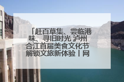 赶百草集、尝临港味、寻旧时光 泸州合江首届美食文化节解锁文旅新体验丨网络中国节·端午