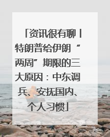 资讯很有聊丨特朗普给伊朗“两周”期限的三大原因：中东调兵、安抚国内、个人习惯
