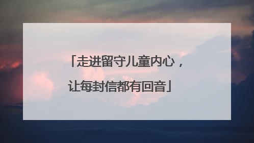 走进留守儿童内心，让每封信都有回音