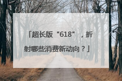 超长版“618”，折射哪些消费新动向？