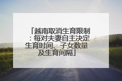 越南取消生育限制：每对夫妻自主决定生育时间、子女数量及生育间隔
