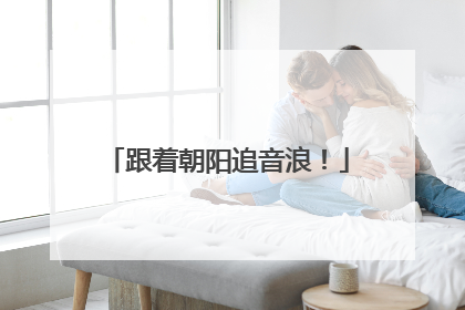 跟着朝阳追音浪！