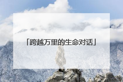跨越万里的生命对话