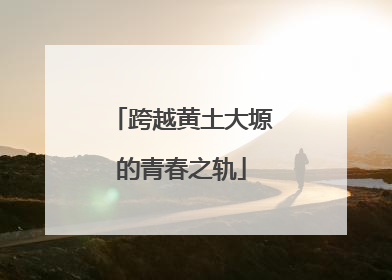跨越黄土大塬的青春之轨