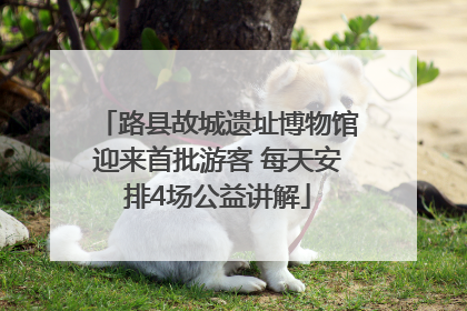 路县故城遗址博物馆迎来首批游客 每天安排4场公益讲解