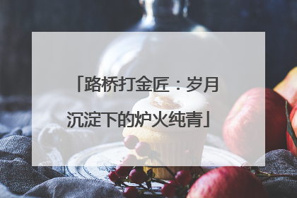 路桥打金匠：岁月沉淀下的炉火纯青