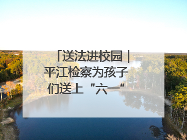 送法进校园｜平江检察为孩子们送上“六一”法治大礼包！