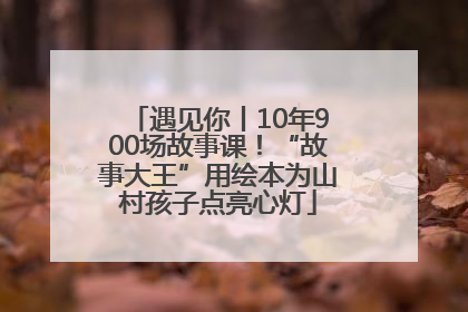 遇见你丨10年900场故事课！“故事大王”用绘本为山村孩子点亮心灯
